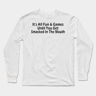 It's All Fun & Games Until You Get Smacked In The Mouth Long Sleeve T-Shirt